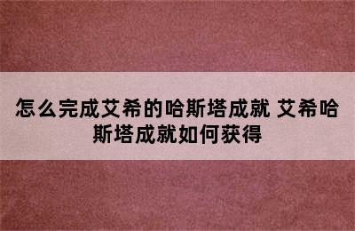 怎么完成艾希的哈斯塔成就 艾希哈斯塔成就如何获得